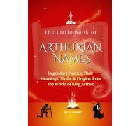 The Little Book of Arthurian Names: Legendary Names, Their Meanings, Myths & Origins from the World of King Arthur