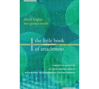 The Little Book Of Attachment: Theory To Practice In Child Mental Health With Dyadic Developmental Psychotherapy