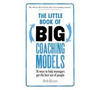 The Little Book Of Big Coaching Models:76 Ways To Help Managers Get The Best Out Of People: 76 Ways To Help Managers Get The Best Out Of People (Paperback) Bob Bates, (Auteur)