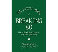 The Little Book of Breaking 80 - How to Shoot in the 70s (Almost) Every Time You Play Golf