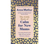 The Little Book of Calm for New Mums: Grounding words for the highs, the lows and the moments in between