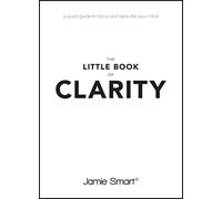 The Little Book of Clarity: A Quick Guide to Focus and Declutter Your Mind: A Quick Guide to Focus and Declutter Your Mind