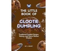 The Little Book of Clootie Dumpling: Traditional Scottish Recipes, History, and Warm Kitchen Wisdom