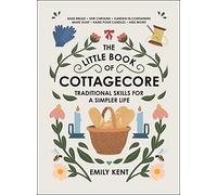 The Little Book of Cottagecore: Traditional Skills for a Simpler Life