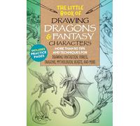 The Little Book of Drawing Dragons & Fantasy Characters: More Than 50 Tips and Techniques for Drawing Fantastical Fairies, Dragons, Mythological Beasts, and More