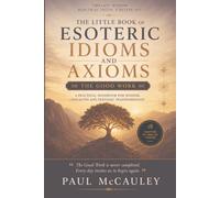 The Little Book of Esoteric Idioms and Axioms: The Good Work: A Practical Handbook for Wisdom, Character and Personal Transformation