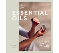 The Little Book of Essential Oils: An Introduction to Choosing, Using and Blending Oils