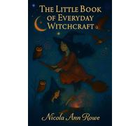 The Little Book of Everyday Witchcraft: Simple Spells, Magical Rituals & Daily Witchy Practices for Love, Luck, Protection & Peace