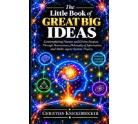The Little Book of Great Big Ideas: Contemplating Human and Divine Purpose Through Neuroscience, Philosophy of Information, and Multi-Agent System Theory