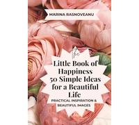 The Little Book of Happiness: 50 Simple Ideas for a Beautiful Life: Practical Inspiration + Beautiful Images to Brighten Your Day
