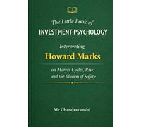 The Little Book of Investment Psychology: Interpreting Howard Marks on Market Cycles, Risk, and the Illusion of Safety