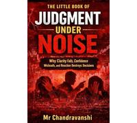 The Little Book Of Judgment Under Noise: Why Clarity Fails, Confidence Misleads, and Reaction Destroys Decisions