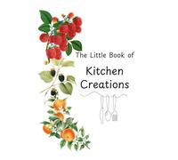 The Little Book of Kitchen Creations: Recipes to Keep, Share, and Pass On