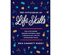 The Little Book of Life Skills: Deal with Dinner, Manage Your Email, Make a Graceful Exit, and 152 Other Expert Tricks