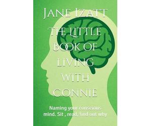 The Little Book of living with Connie: Naming your conscious mind. Sit , read, find out why