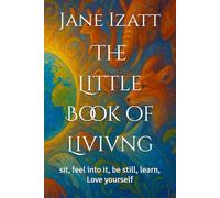 The Little Book of Livivng: sit, feel into it, be still, learn, Love yourself
