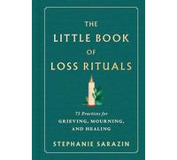 The Little Book of Loss Rituals: 75 Practices for Grieving, Mourning, and Healing
