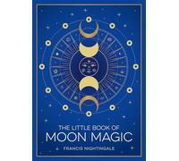The Little Book of Moon Magic: An Introduction to Lunar Lore, Rituals and Spells