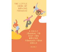 The Little Book Of Moving Forward Vol. 1: A Daily Journal To Keep You Moving Towards Your Goals