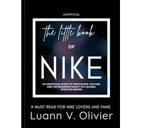The Little Book of NIKE: An Unofficial Story of Innovation, Culture, and the Enduring Legacy of a Global Sporting Empire