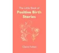 The Little Book Of Positive Birth Stories