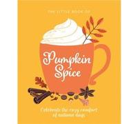 The Little Book of Pumpkin Spice: Celebrate the cozy comfort of autumn days