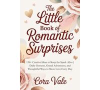 The Little BOOK Of Romantic Surprises: 150+ Creative Ideas to Keep the Spark Alive | Daily Gestures, Grand Adventures, and Thoughtful Ways to Show Love Every Day