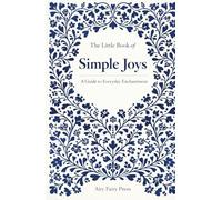 The Little Book of Simple Joys: A Guide to Everyday Enchantment