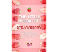 The Little Book of Strawberry: History, Facts, and Sweet Ways to Enjoy a Favourite Fruit