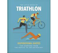 The Little Book of Triathlon: Inspirational Quotes for Everyone from the Novice to the Enthusiast