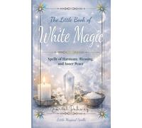 The little Book of White Magic: Spells of Harmony, Blessing, and Inner Peace