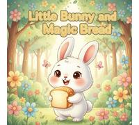 The Little Bunny and the Magic Bread: A Heartwarming Children’s Picture Book About Friendship and Sharing