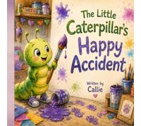 The Little Caterpillars Happy Accident: By Callie Whitmer