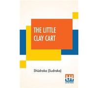 The Little Clay Cart Mcchakaika A Hindu Drama Attributed To King Shdraka Translated From The Original Sanskrit And Prkrits Into English Prose And Verse By Shdraka SudrakaShdraka Sudraka (Auteur)