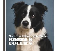 The Little Coffee Table Book: Border Collies: 75 fascinating facts, stunning full-page photos, and delightful trivia that celebrates everything from their history to their hilarious habits.