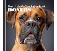 The Little Coffee Table Book: Boxers: Perfect For Boxer Enthusiasts, Dog Lovers, And Anyone Who Appreciates A Good Companion, This Book Captures What Makes Boxers So Extraordinary.