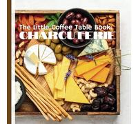 The Little Coffee Table Book: Charcuterie: Learn the secrets of combining cheeses, meats, crackers, and fruits to create mouthwatering presentations.
