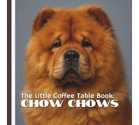 The Little Coffee Table Book: Chow Chows: 75 captivating facts about their history, temperament, care, and unique traits.