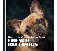 The Little Coffee Table Book: French Bulldogs: Packed with 75 fascinating facts, this book explores the history, personality, care, and quirks of Frenchies!