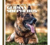 The Little Coffee Table Book: German Shepherds: From Their Origins As Herding Dogs In Germany To Their Vital Roles As Service Animals, Police K9s, And ... That Makes This Breed Extraordinary.