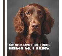 The Little Coffee Table Book: Irish Setters: 75 fascinating facts that explore everything from the breed’s rich history and sporting heritage to their ... nature, intelligence, and playful quirks.