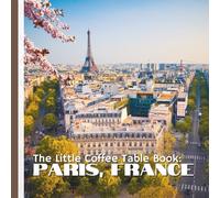 The Little Coffee Table Book: Paris, France: Discover the Magic of the City of Light-One Fascinating Fact at a Time!