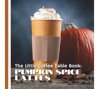 The Little Coffee Table Book: Pumpkin Spice Lattes: 75 delightful facts about the history, flavor, cultural influence, and surprising secrets of the iconic PSL.