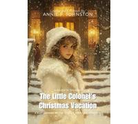 The Little Colonel's Christmas Vacation By Annie F. Johnston (Illustrated & Annotated): A Heartwarming Holiday Story of Family and Friendship
