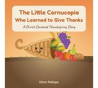 The Little Cornucopia Who Learned to Give Thanks: A Christ-Centered Thanksgiving Story About Gratitude, God's Good Gifts, and Sharing