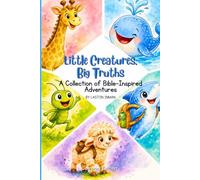 The Little Creatures, Big Truths: A Collection of Bible-Inspired Adventures