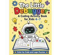 The Little Debugger: A Coding Activity Book for Kids 4-7: Color by Code, Trace the Paths, Solve Logic Puzzles - Learn Patterns, IF-THEN, Loops and Debugging Without a Screen