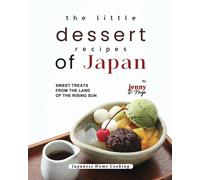 The Little Dessert Recipes Of Japan: Sweet Treats From The Land Of The Rising Sun (Japanese Home Cooking)