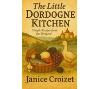 The Little Dordogne Kitchen: Simple recipes from the Périgord