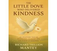The Little Dove Who Delivered Kindness: An Uplifting Tale of Friendship, Courage, And The Power of Kindness
